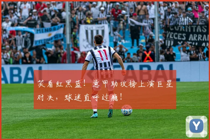 笑看红黑蓝！意甲助攻榜上演巨星对决，球迷直呼过瘾！