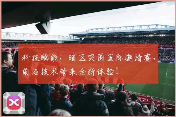科技赋能，暗区突围国际邀请赛，前沿技术带来全新体验！