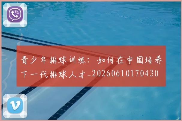 青少年排球训练:如何在中国培养下一代排球人才_20260610170430
