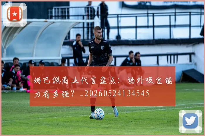 姆巴佩商业代言盘点：场外吸金能力有多强？_20260524134545