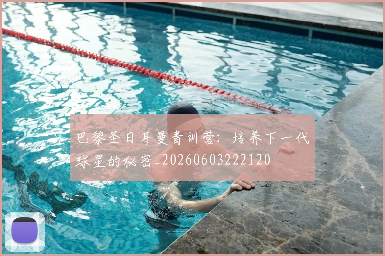 巴黎圣日耳曼青训营：培养下一代球星的秘密_20260603222120