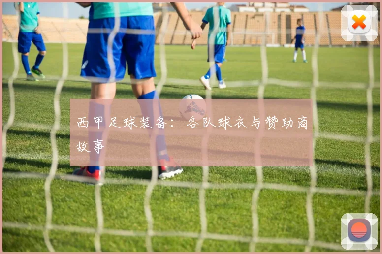 西甲足球装备：各队球衣与赞助商故事