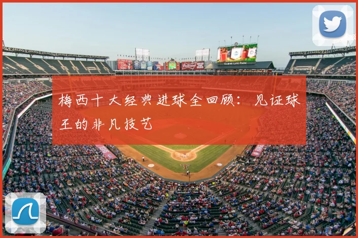 梅西十大经典进球全回顾：见证球王的非凡技艺