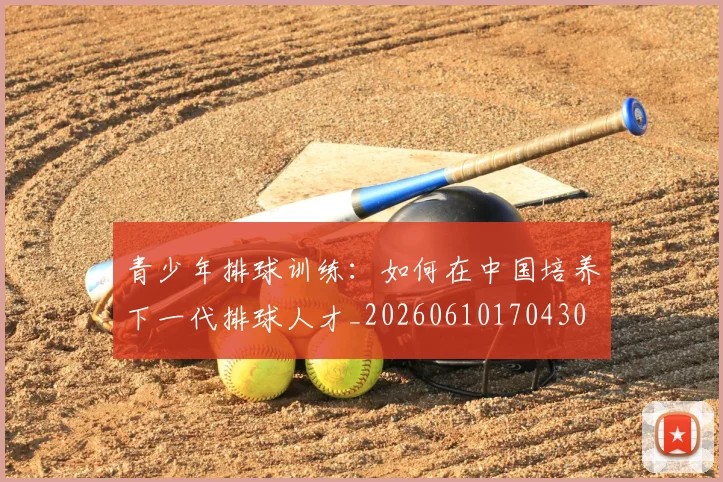 青少年排球训练:如何在中国培养下一代排球人才_20260610170430