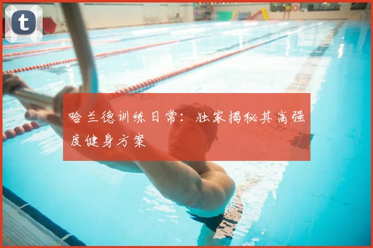 哈兰德训练日常：独家揭秘其高强度健身方案
