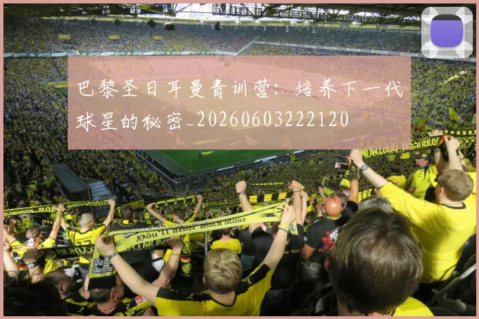 巴黎圣日耳曼青训营:培养下一代球星的秘密_20260603222120