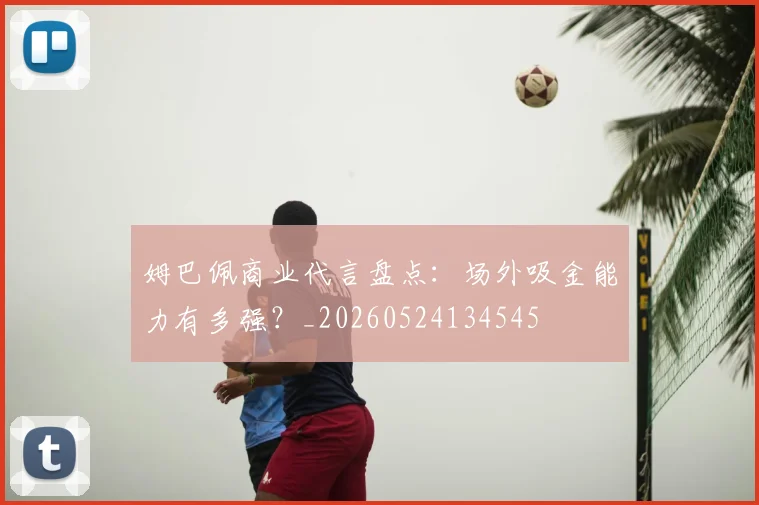 姆巴佩商业代言盘点：场外吸金能力有多强？_20260524134545