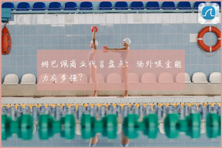 姆巴佩商业代言盘点：场外吸金能力有多强？