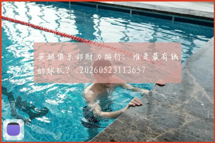 英超俱乐部财力排行：谁是最有钱的球队？_20260523113657