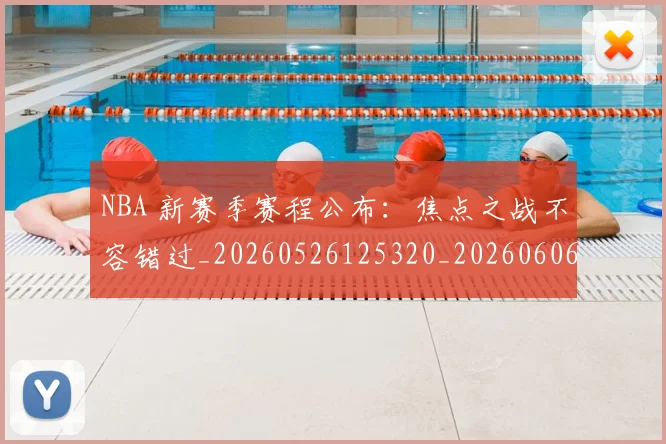 NBA 新赛季赛程公布:焦点之战不容错过_20260526125320_20260606165542