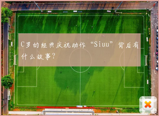 C罗的经典庆祝动作“Siuu”背后有什么故事?