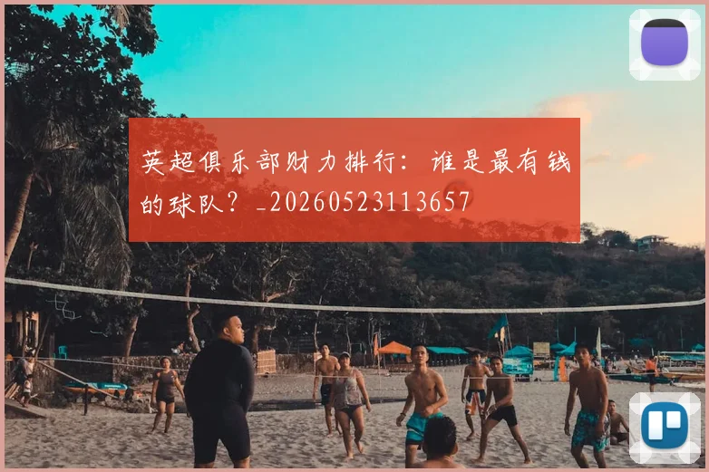 英超俱乐部财力排行：谁是最有钱的球队？_20260523113657