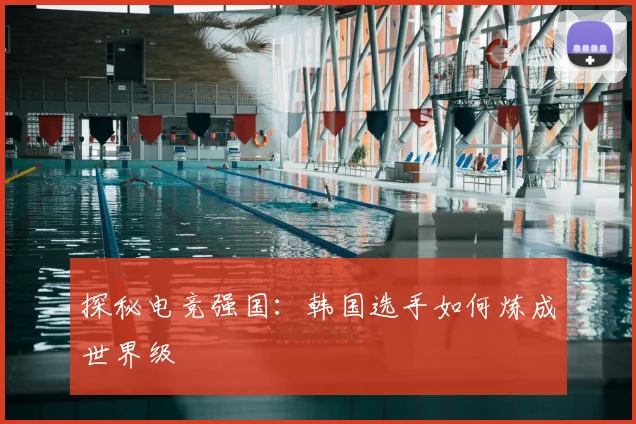 探秘电竞强国:韩国选手如何炼成世界级