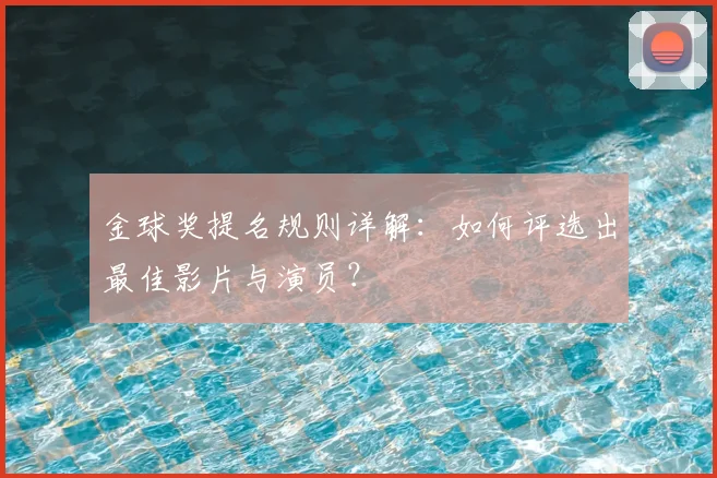 金球奖提名规则详解：如何评选出最佳影片与演员？